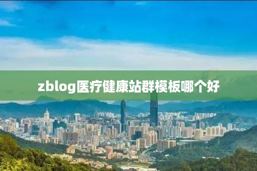 zblog医疗健康站群模板哪个好