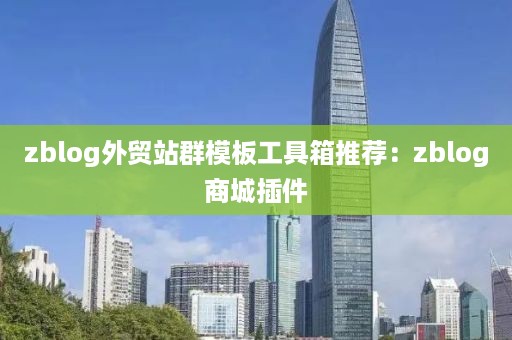 zblog外贸站群模板工具箱推荐：zblog商城插件