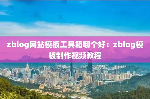 zblog网站模板工具箱哪个好：zblog模板制作视频教程