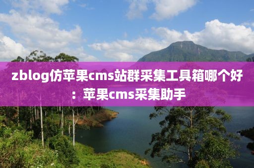 zblog仿苹果cms站群采集工具箱哪个好：苹果cms采集助手