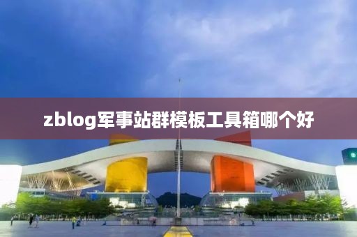 zblog军事站群模板工具箱哪个好